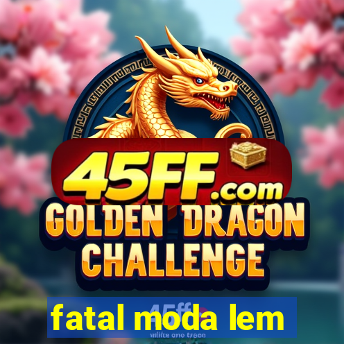 fatal moda lem